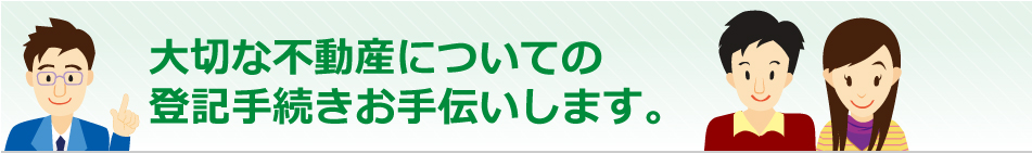 大切な不動産についての登記手続きお手伝いします。