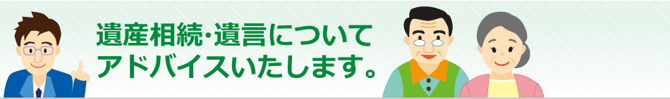 遺産相続・遺言についてアドバイスいたします。