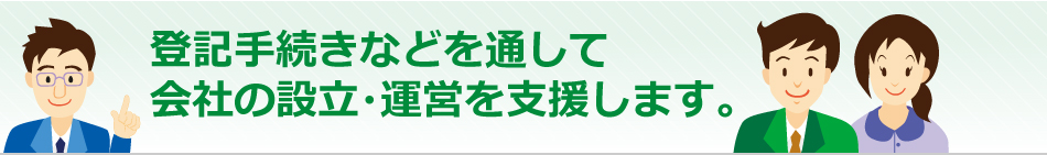 登記手続きなどを通して会社の設立・運営を支援します。